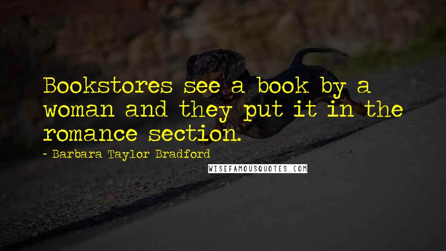 Barbara Taylor Bradford Quotes: Bookstores see a book by a woman and they put it in the romance section.
