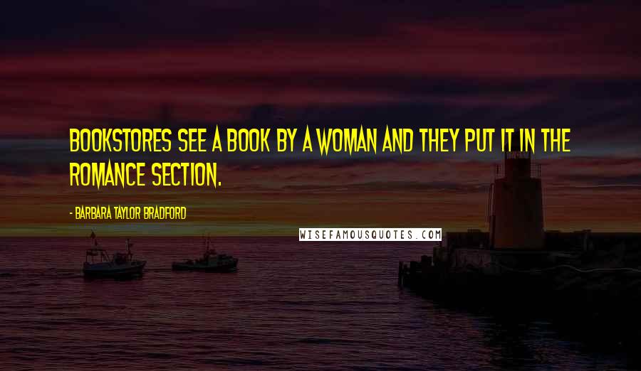 Barbara Taylor Bradford Quotes: Bookstores see a book by a woman and they put it in the romance section.