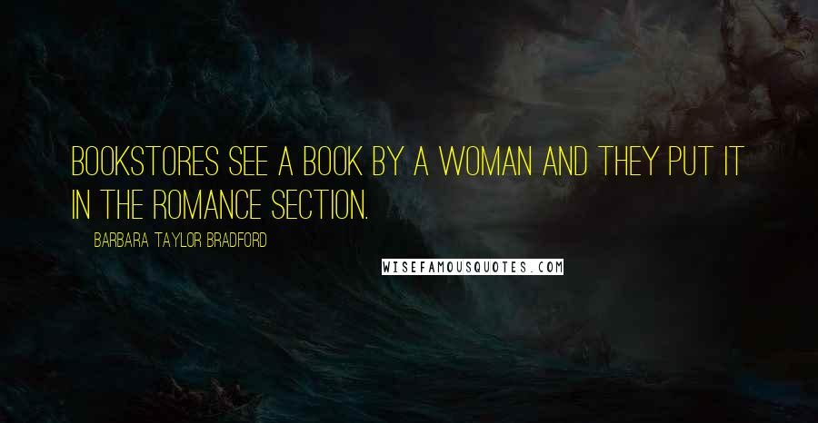 Barbara Taylor Bradford Quotes: Bookstores see a book by a woman and they put it in the romance section.