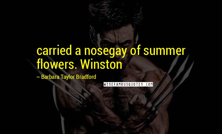 Barbara Taylor Bradford Quotes: carried a nosegay of summer flowers. Winston