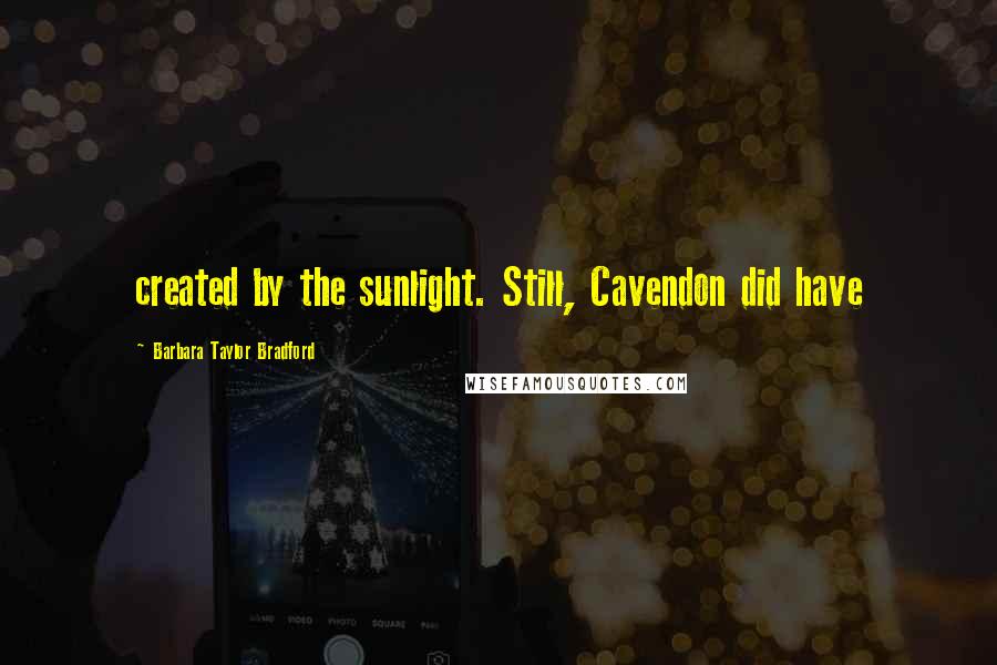 Barbara Taylor Bradford Quotes: created by the sunlight. Still, Cavendon did have