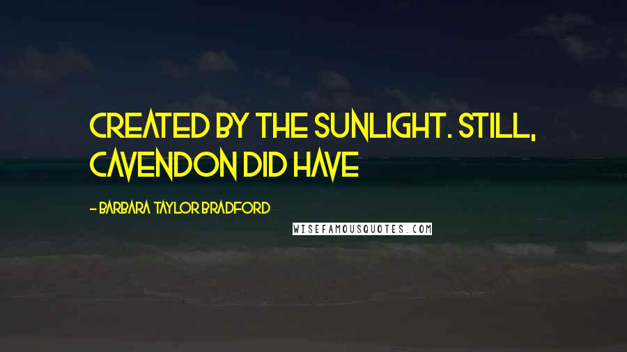 Barbara Taylor Bradford Quotes: created by the sunlight. Still, Cavendon did have