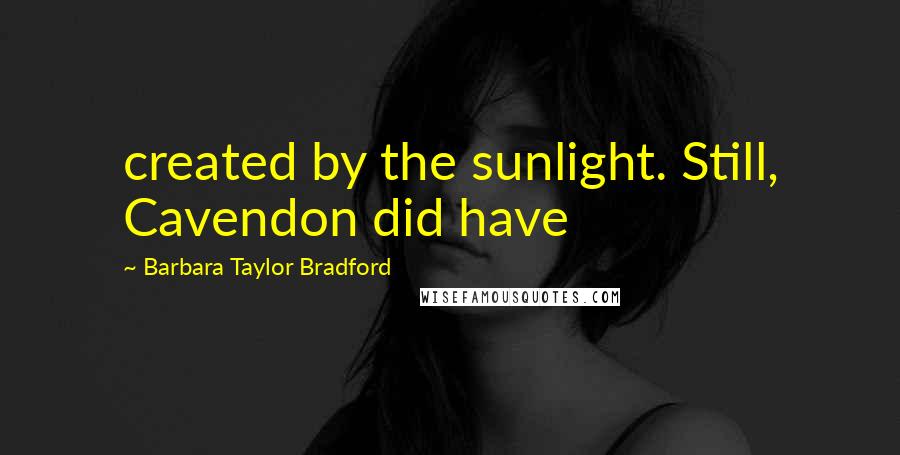 Barbara Taylor Bradford Quotes: created by the sunlight. Still, Cavendon did have