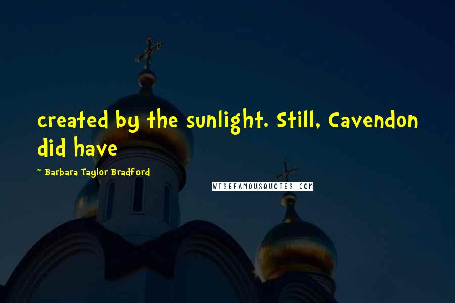 Barbara Taylor Bradford Quotes: created by the sunlight. Still, Cavendon did have