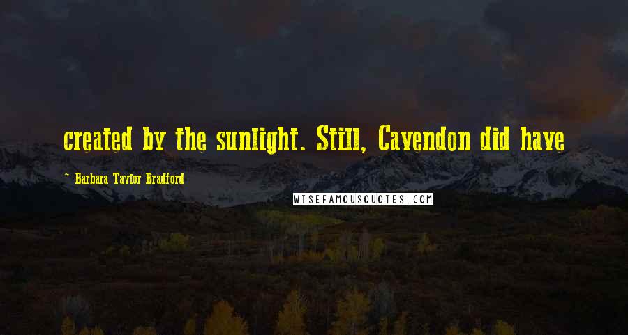 Barbara Taylor Bradford Quotes: created by the sunlight. Still, Cavendon did have