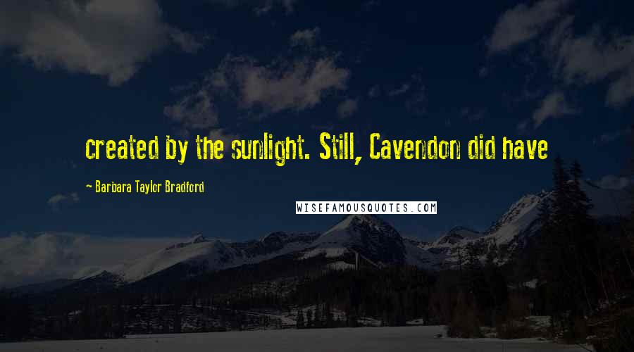 Barbara Taylor Bradford Quotes: created by the sunlight. Still, Cavendon did have