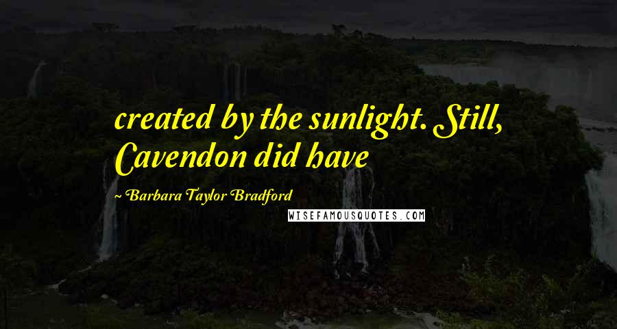 Barbara Taylor Bradford Quotes: created by the sunlight. Still, Cavendon did have