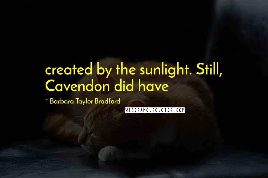 Barbara Taylor Bradford Quotes: created by the sunlight. Still, Cavendon did have