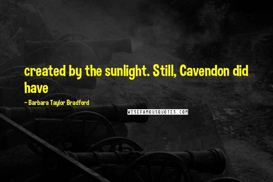 Barbara Taylor Bradford Quotes: created by the sunlight. Still, Cavendon did have