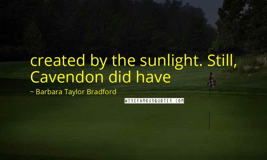 Barbara Taylor Bradford Quotes: created by the sunlight. Still, Cavendon did have