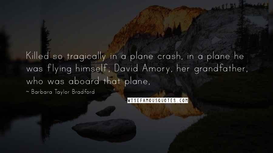 Barbara Taylor Bradford Quotes: Killed so tragically in a plane crash, in a plane he was flying himself; David Amory, her grandfather, who was aboard that plane,