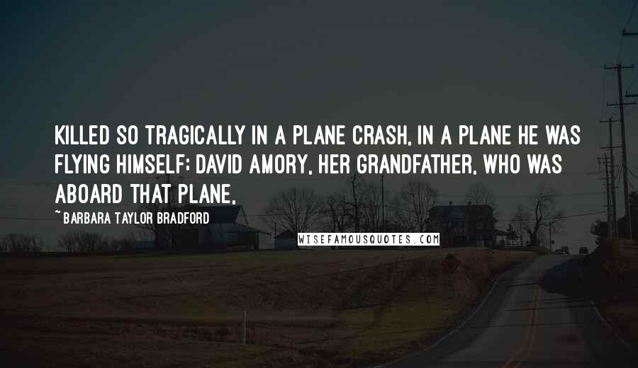 Barbara Taylor Bradford Quotes: Killed so tragically in a plane crash, in a plane he was flying himself; David Amory, her grandfather, who was aboard that plane,