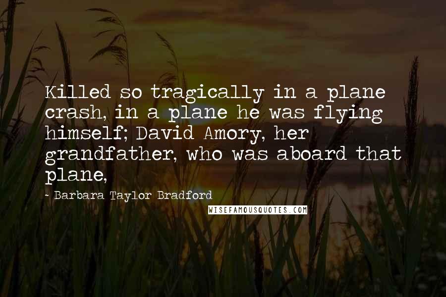 Barbara Taylor Bradford Quotes: Killed so tragically in a plane crash, in a plane he was flying himself; David Amory, her grandfather, who was aboard that plane,