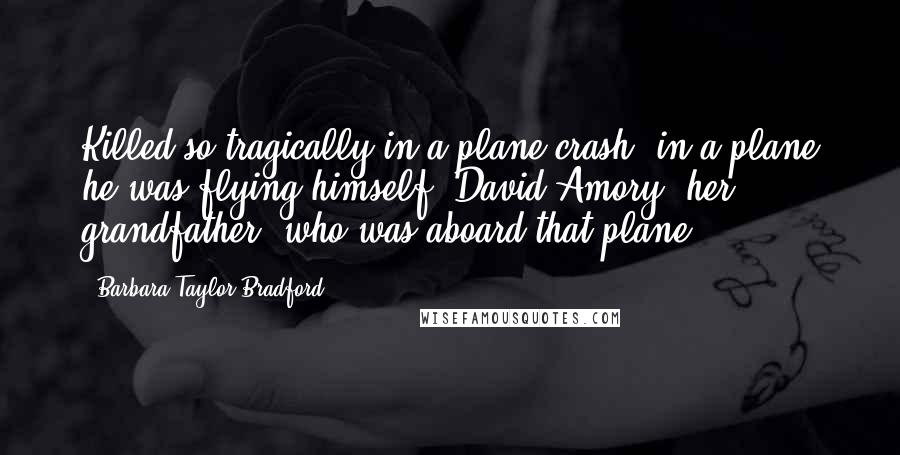 Barbara Taylor Bradford Quotes: Killed so tragically in a plane crash, in a plane he was flying himself; David Amory, her grandfather, who was aboard that plane,