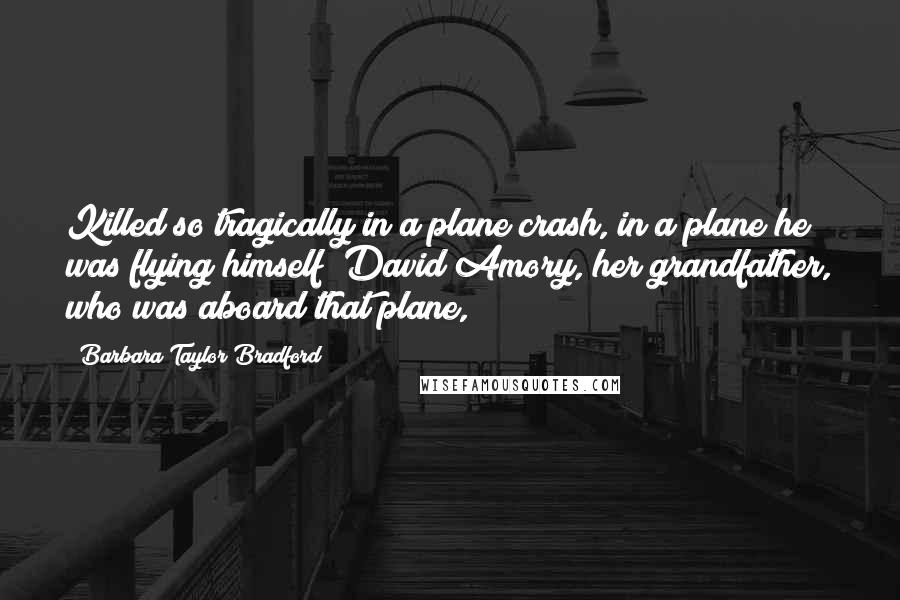 Barbara Taylor Bradford Quotes: Killed so tragically in a plane crash, in a plane he was flying himself; David Amory, her grandfather, who was aboard that plane,