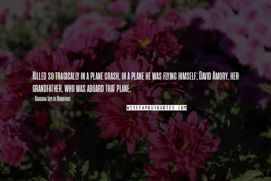 Barbara Taylor Bradford Quotes: Killed so tragically in a plane crash, in a plane he was flying himself; David Amory, her grandfather, who was aboard that plane,