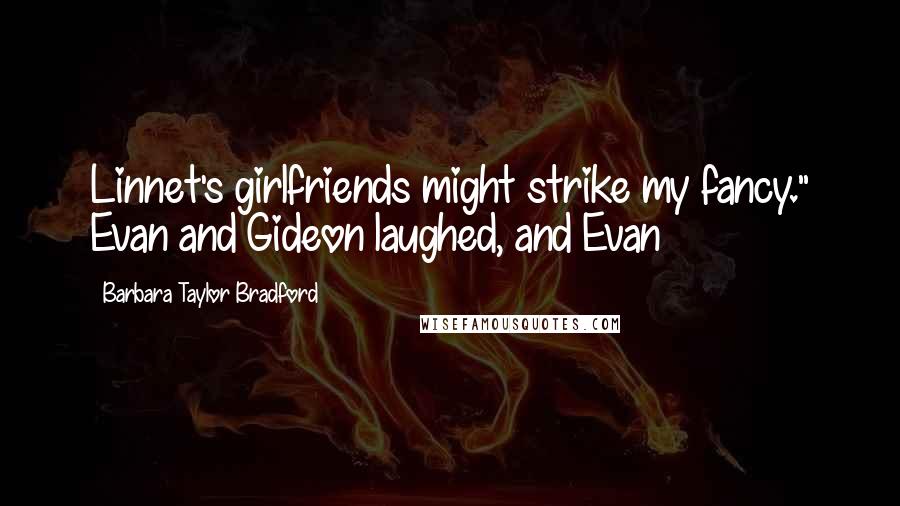 Barbara Taylor Bradford Quotes: Linnet's girlfriends might strike my fancy." Evan and Gideon laughed, and Evan