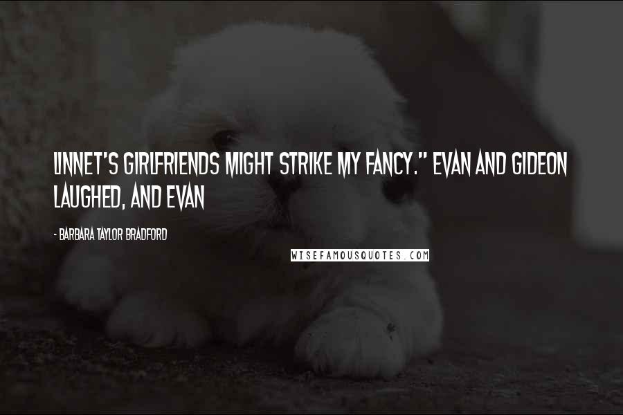 Barbara Taylor Bradford Quotes: Linnet's girlfriends might strike my fancy." Evan and Gideon laughed, and Evan