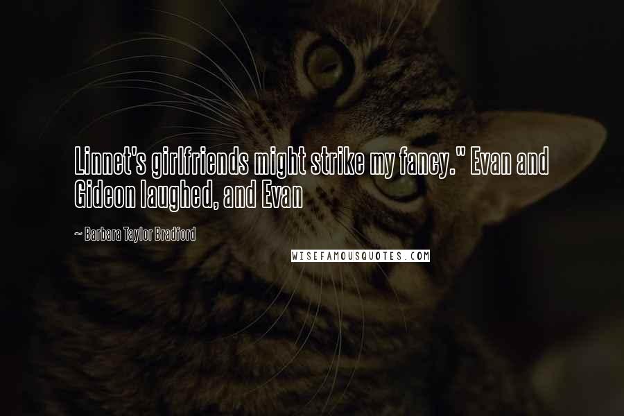 Barbara Taylor Bradford Quotes: Linnet's girlfriends might strike my fancy." Evan and Gideon laughed, and Evan