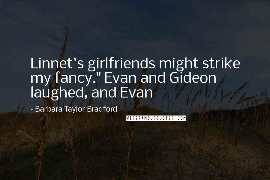 Barbara Taylor Bradford Quotes: Linnet's girlfriends might strike my fancy." Evan and Gideon laughed, and Evan
