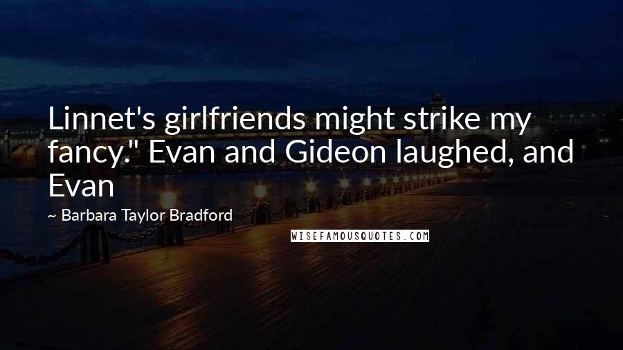 Barbara Taylor Bradford Quotes: Linnet's girlfriends might strike my fancy." Evan and Gideon laughed, and Evan