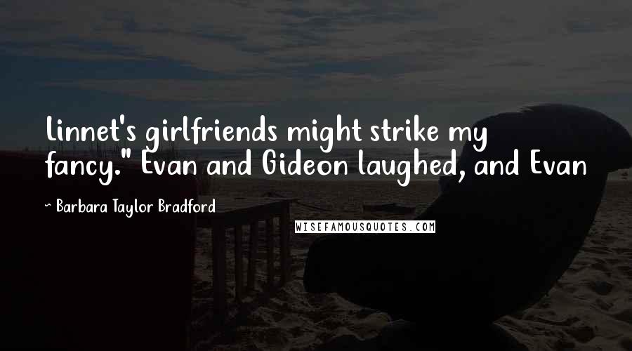 Barbara Taylor Bradford Quotes: Linnet's girlfriends might strike my fancy." Evan and Gideon laughed, and Evan