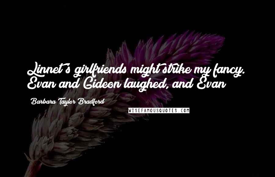 Barbara Taylor Bradford Quotes: Linnet's girlfriends might strike my fancy." Evan and Gideon laughed, and Evan