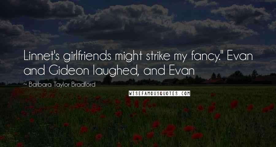 Barbara Taylor Bradford Quotes: Linnet's girlfriends might strike my fancy." Evan and Gideon laughed, and Evan