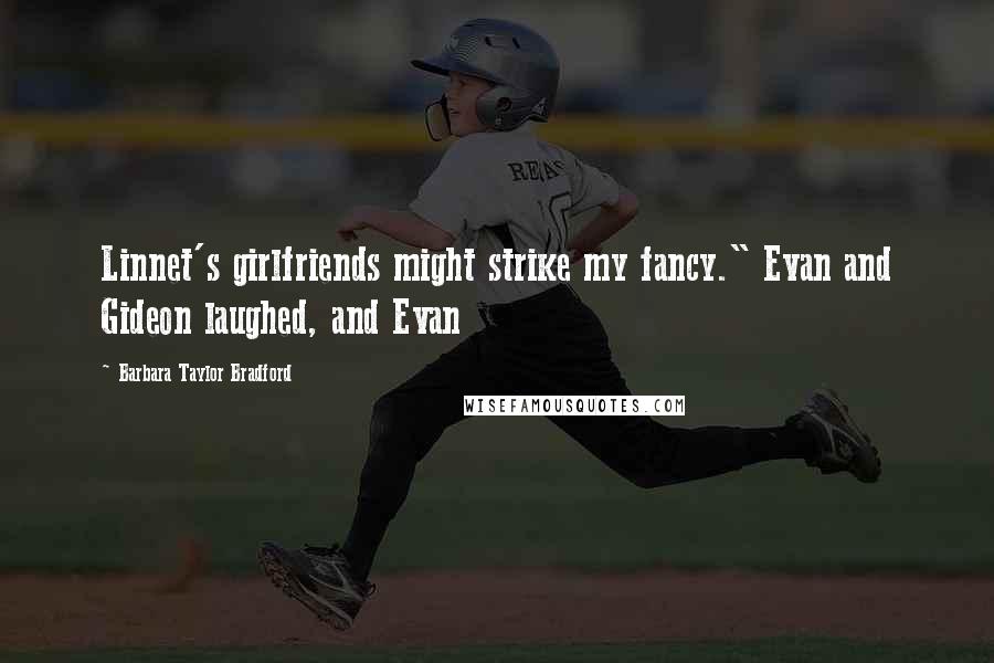 Barbara Taylor Bradford Quotes: Linnet's girlfriends might strike my fancy." Evan and Gideon laughed, and Evan