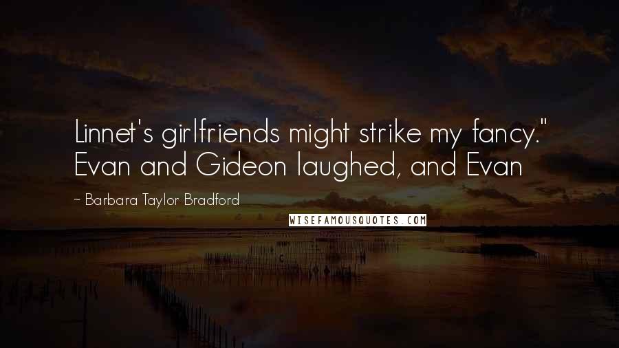 Barbara Taylor Bradford Quotes: Linnet's girlfriends might strike my fancy." Evan and Gideon laughed, and Evan