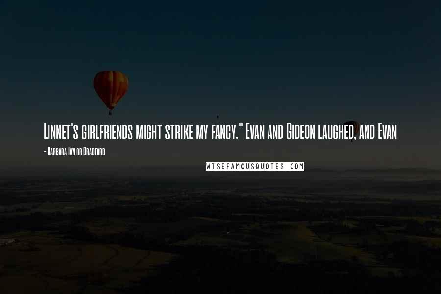 Barbara Taylor Bradford Quotes: Linnet's girlfriends might strike my fancy." Evan and Gideon laughed, and Evan