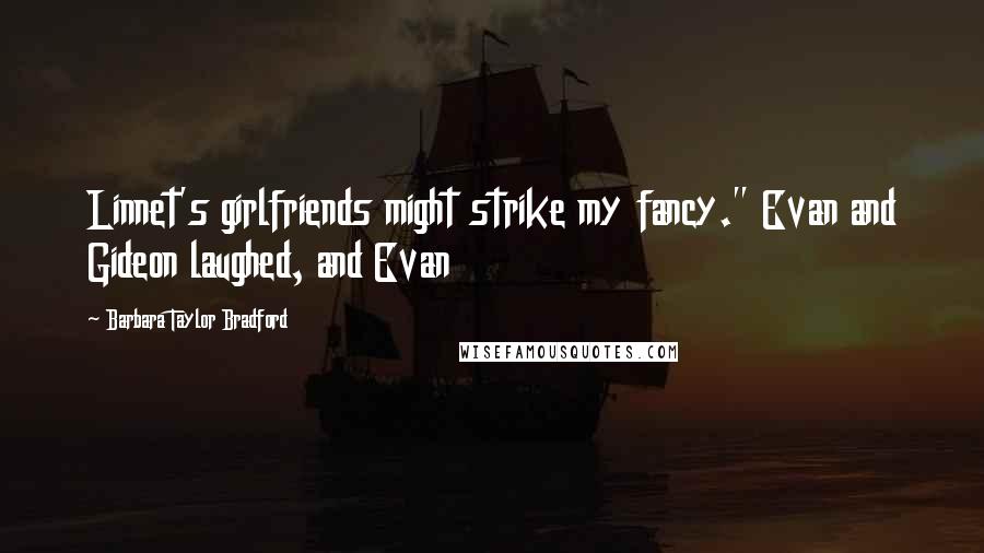 Barbara Taylor Bradford Quotes: Linnet's girlfriends might strike my fancy." Evan and Gideon laughed, and Evan