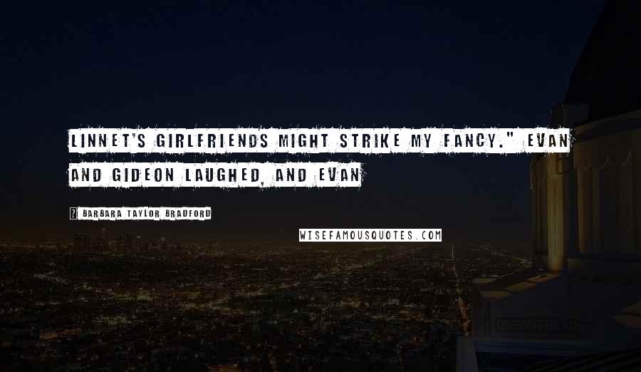 Barbara Taylor Bradford Quotes: Linnet's girlfriends might strike my fancy." Evan and Gideon laughed, and Evan