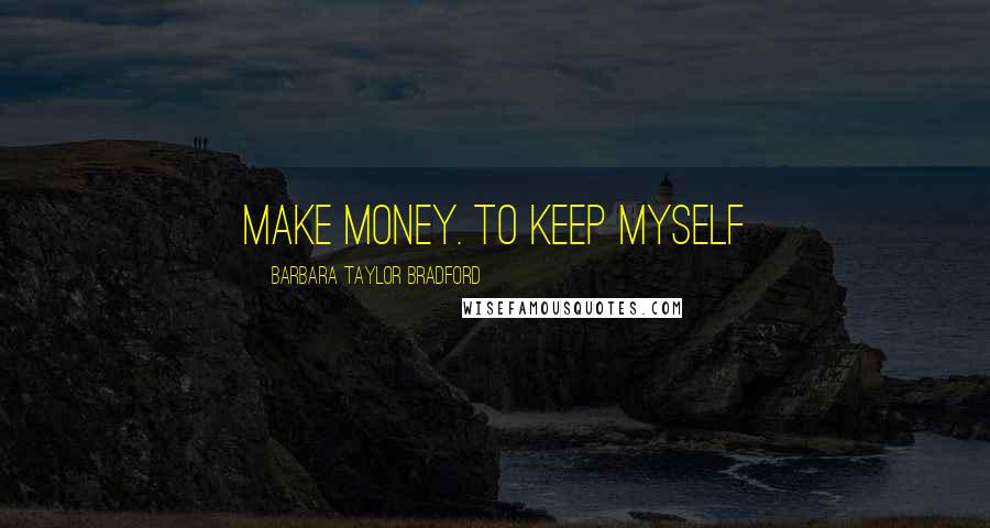 Barbara Taylor Bradford Quotes: make money. To keep myself