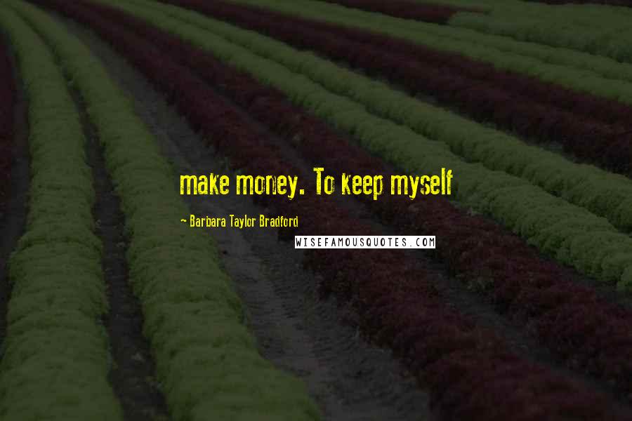 Barbara Taylor Bradford Quotes: make money. To keep myself