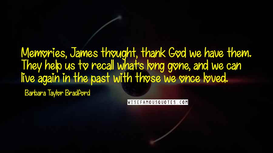 Barbara Taylor Bradford Quotes: Memories, James thought, thank God we have them. They help us to recall what's long gone, and we can live again in the past with those we once loved.