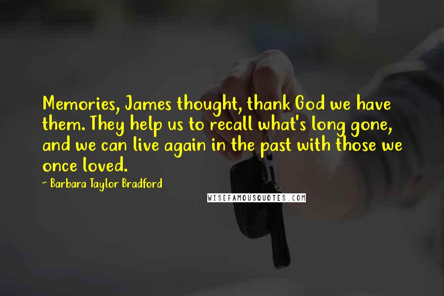 Barbara Taylor Bradford Quotes: Memories, James thought, thank God we have them. They help us to recall what's long gone, and we can live again in the past with those we once loved.