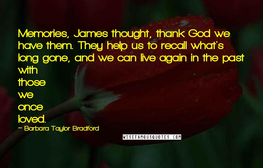 Barbara Taylor Bradford Quotes: Memories, James thought, thank God we have them. They help us to recall what's long gone, and we can live again in the past with those we once loved.