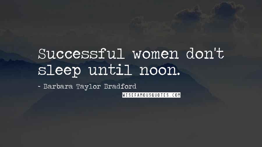 Barbara Taylor Bradford Quotes: Successful women don't sleep until noon.