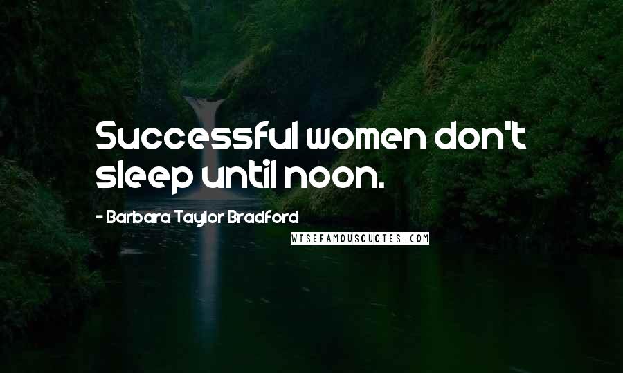 Barbara Taylor Bradford Quotes: Successful women don't sleep until noon.