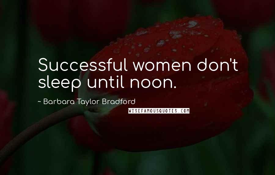 Barbara Taylor Bradford Quotes: Successful women don't sleep until noon.