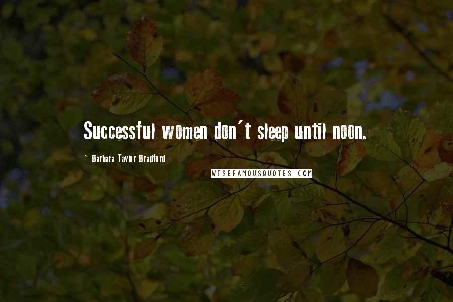 Barbara Taylor Bradford Quotes: Successful women don't sleep until noon.
