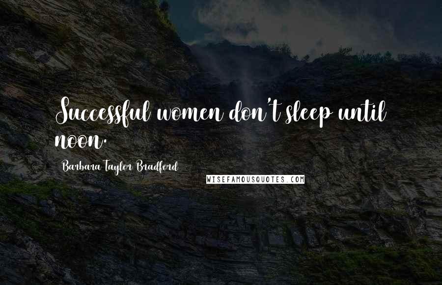 Barbara Taylor Bradford Quotes: Successful women don't sleep until noon.