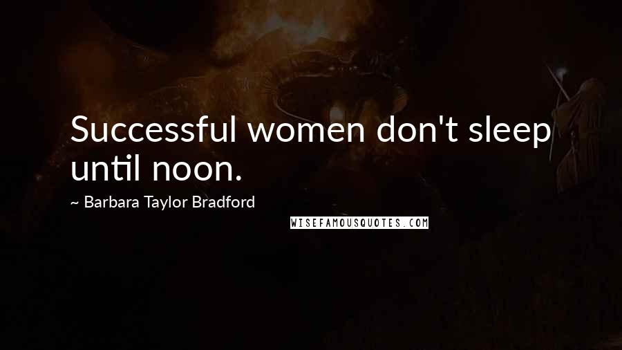 Barbara Taylor Bradford Quotes: Successful women don't sleep until noon.