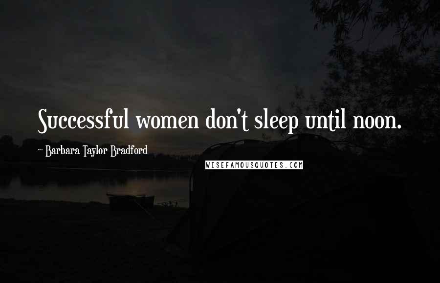 Barbara Taylor Bradford Quotes: Successful women don't sleep until noon.