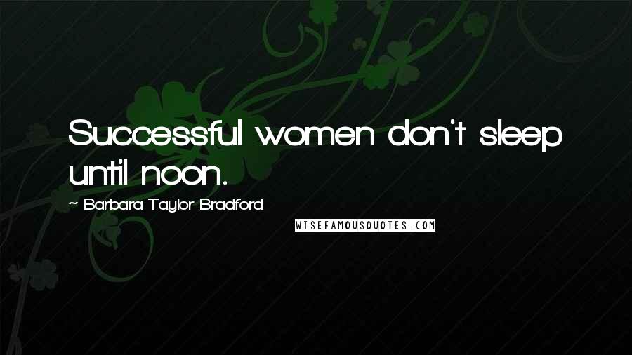 Barbara Taylor Bradford Quotes: Successful women don't sleep until noon.