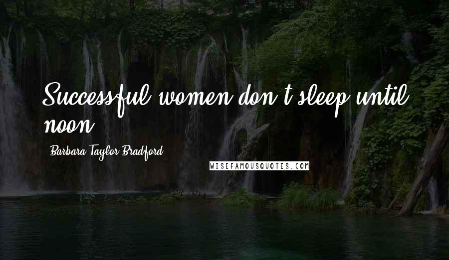 Barbara Taylor Bradford Quotes: Successful women don't sleep until noon.