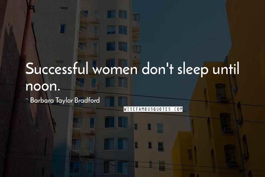 Barbara Taylor Bradford Quotes: Successful women don't sleep until noon.