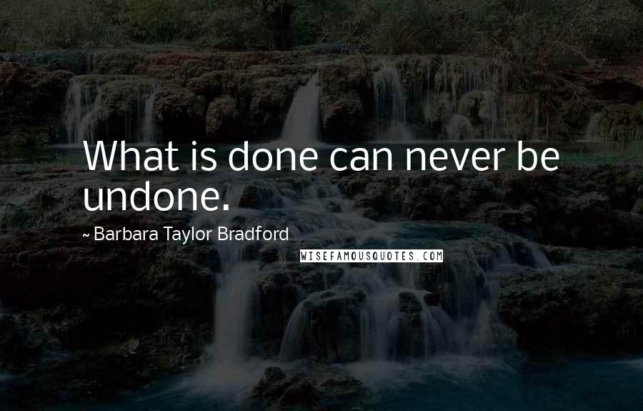 Barbara Taylor Bradford Quotes: What is done can never be undone.