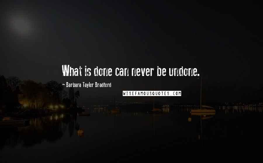 Barbara Taylor Bradford Quotes: What is done can never be undone.